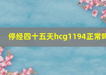 停经四十五天hcg1194正常吗