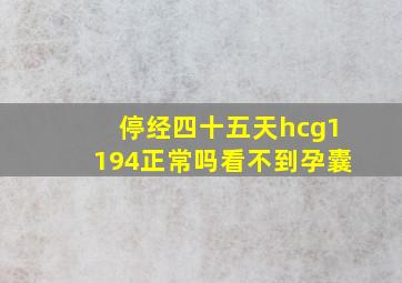 停经四十五天hcg1194正常吗看不到孕囊