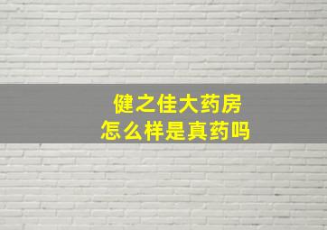 健之佳大药房怎么样是真药吗