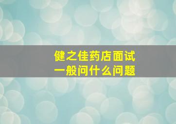 健之佳药店面试一般问什么问题