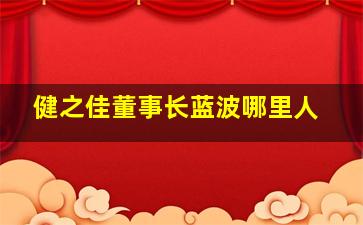 健之佳董事长蓝波哪里人