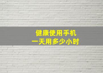 健康使用手机一天用多少小时