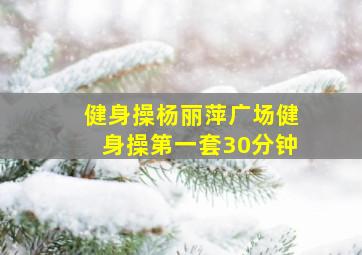 健身操杨丽萍广场健身操第一套30分钟