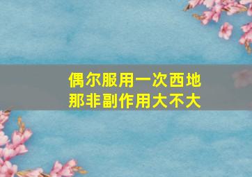 偶尔服用一次西地那非副作用大不大