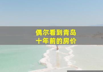 偶尔看到青岛十年前的房价