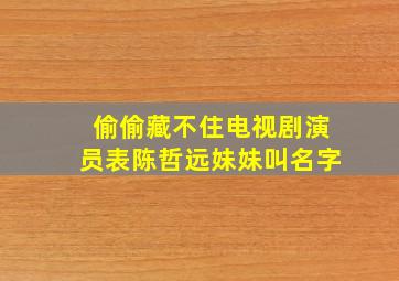 偷偷藏不住电视剧演员表陈哲远妹妹叫名字