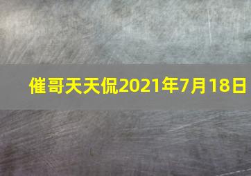 催哥天天侃2021年7月18日