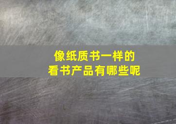 像纸质书一样的看书产品有哪些呢