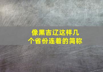 像黑吉辽这样几个省份连着的简称