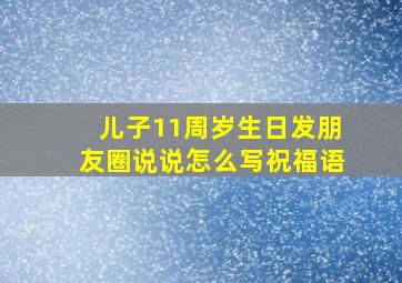 儿子11周岁生日发朋友圈说说怎么写祝福语