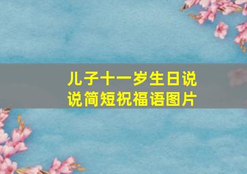 儿子十一岁生日说说简短祝福语图片