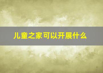 儿童之家可以开展什么