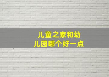 儿童之家和幼儿园哪个好一点