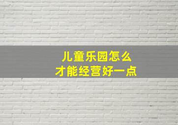 儿童乐园怎么才能经营好一点