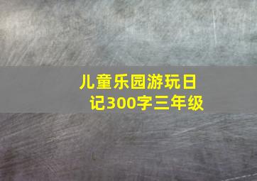 儿童乐园游玩日记300字三年级