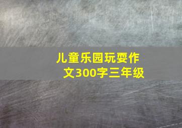 儿童乐园玩耍作文300字三年级