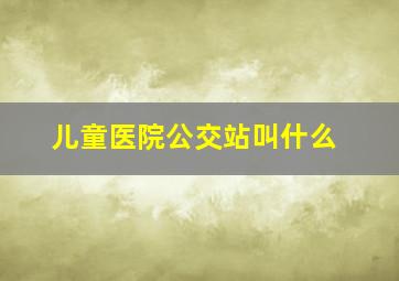 儿童医院公交站叫什么