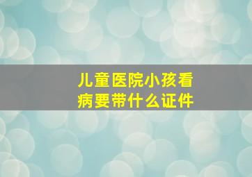 儿童医院小孩看病要带什么证件