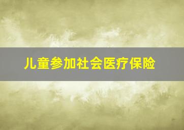 儿童参加社会医疗保险