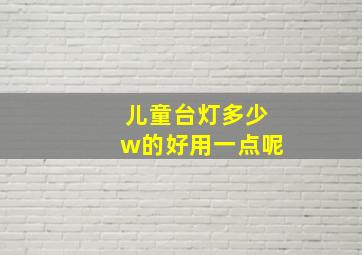 儿童台灯多少w的好用一点呢