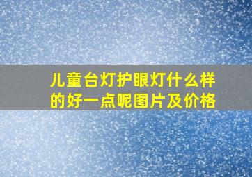 儿童台灯护眼灯什么样的好一点呢图片及价格