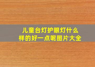 儿童台灯护眼灯什么样的好一点呢图片大全