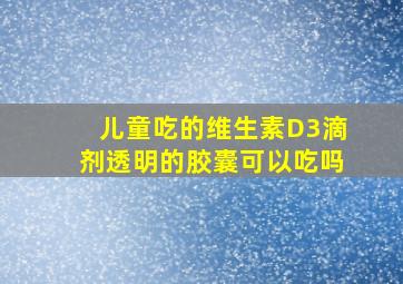 儿童吃的维生素D3滴剂透明的胶囊可以吃吗