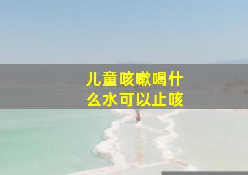 儿童咳嗽喝什么水可以止咳