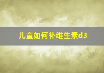 儿童如何补维生素d3