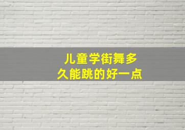 儿童学街舞多久能跳的好一点