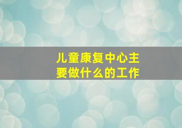 儿童康复中心主要做什么的工作