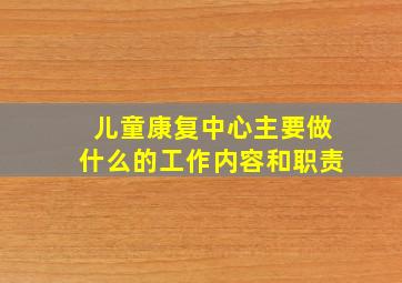 儿童康复中心主要做什么的工作内容和职责