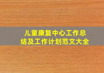 儿童康复中心工作总结及工作计划范文大全