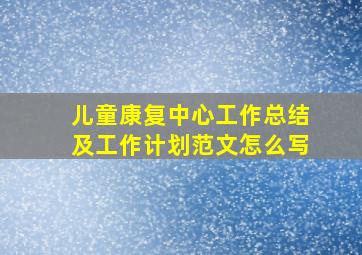 儿童康复中心工作总结及工作计划范文怎么写