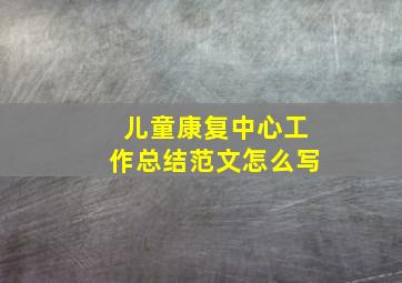 儿童康复中心工作总结范文怎么写