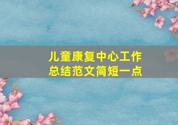 儿童康复中心工作总结范文简短一点