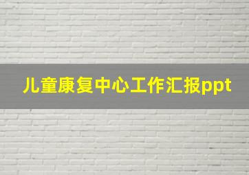 儿童康复中心工作汇报ppt