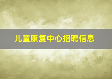 儿童康复中心招聘信息