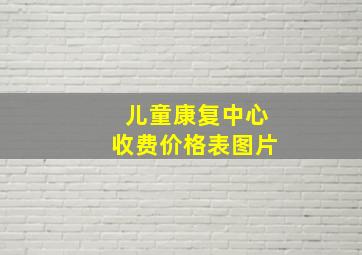 儿童康复中心收费价格表图片