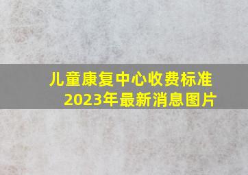 儿童康复中心收费标准2023年最新消息图片