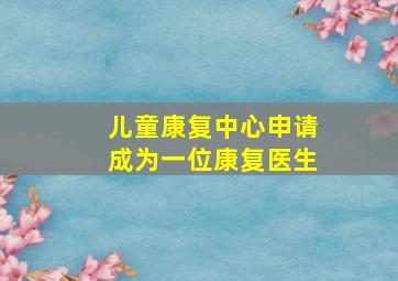 儿童康复中心申请成为一位康复医生