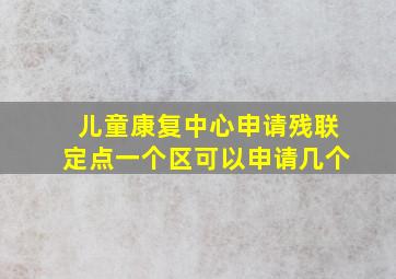 儿童康复中心申请残联定点一个区可以申请几个