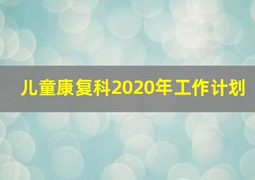 儿童康复科2020年工作计划