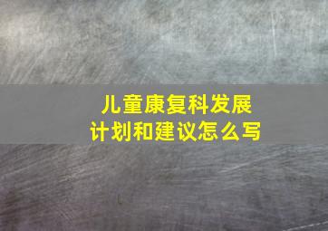 儿童康复科发展计划和建议怎么写