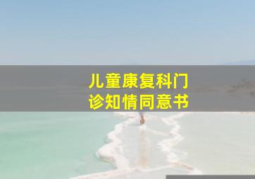 儿童康复科门诊知情同意书