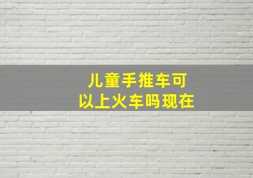 儿童手推车可以上火车吗现在