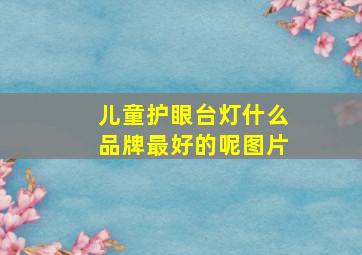 儿童护眼台灯什么品牌最好的呢图片