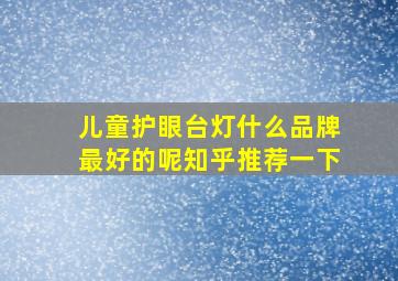 儿童护眼台灯什么品牌最好的呢知乎推荐一下