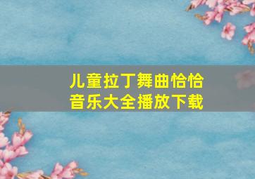 儿童拉丁舞曲恰恰音乐大全播放下载