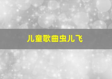 儿童歌曲虫儿飞